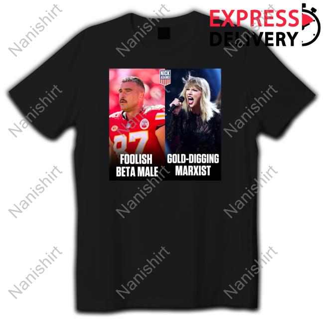 Nick Adams Travis Kelce Foolish Beta Male And Taylor Swift Gold-Digging Marxist Shirt