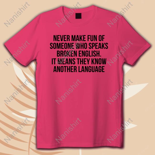 Never Make Fun Of Someone Who Speaks Broken English It Means They Know Another Language Sweatshirt