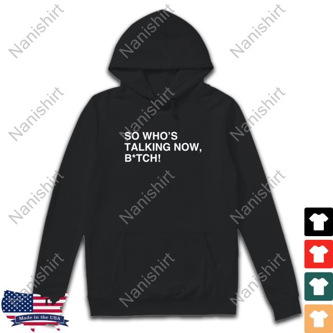 Official So Who's Talking Now, B*tch T-Shirts