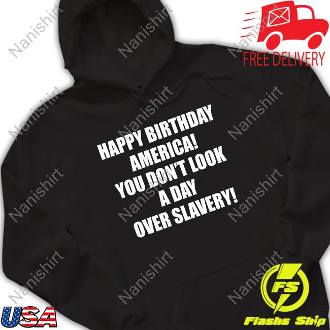 Official Happy Birthday America You Don't Look A Day Over Slavery Tee