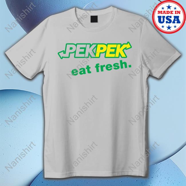 Pek Pek Eat Fresh Shirt