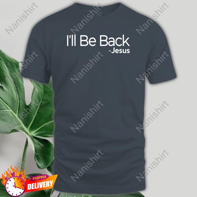 I'll Be Back Jesus T Shirt
