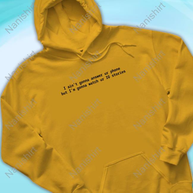 Shopnetherworld Merch I Ain't Gonna Answer Ur Phone But I'm Gonna Watch Ur Ig Stories White Tee