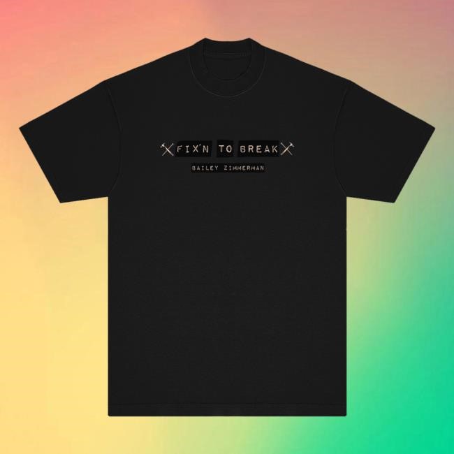 Bailey Zimmerman - Fix'n To Break Shirt Bailey Zimmerman Merch