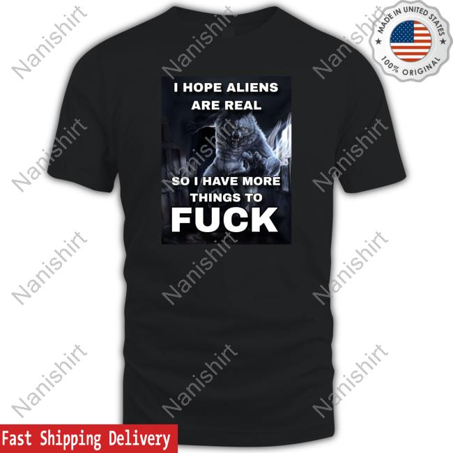 ShitpostGateway I Hope Aliens Are Real So I Have More Things To Fuck T Shirt