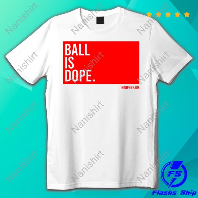 Hoop Haus Ball Is Dope Shirt 2024