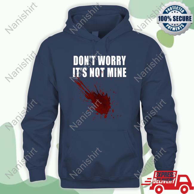 Fake Blood Don't Worry It's Not Mine Shirt
