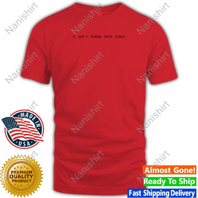 Shirts That Go Hard It Ain't Gonna Suck Itself Long Sleeve Shirt