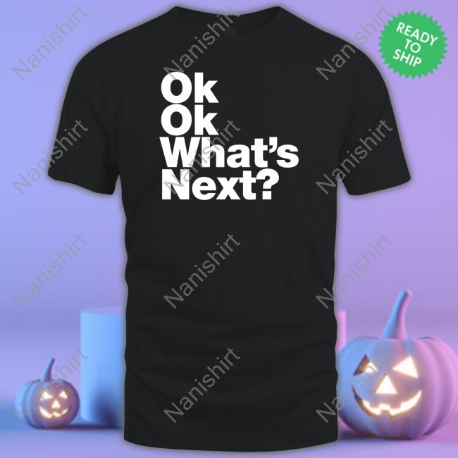 Official Ok Ok What's Next Shirts