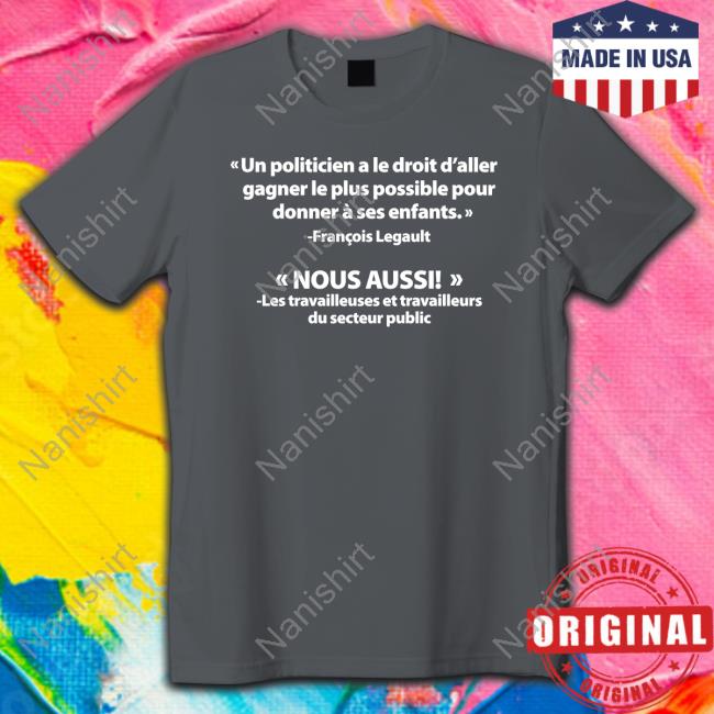 Official Un Politicien A Le Droit D'aller Gagner Le Plus Possible Pour Donner À Ses Enfants Nous Aussi T Shirt