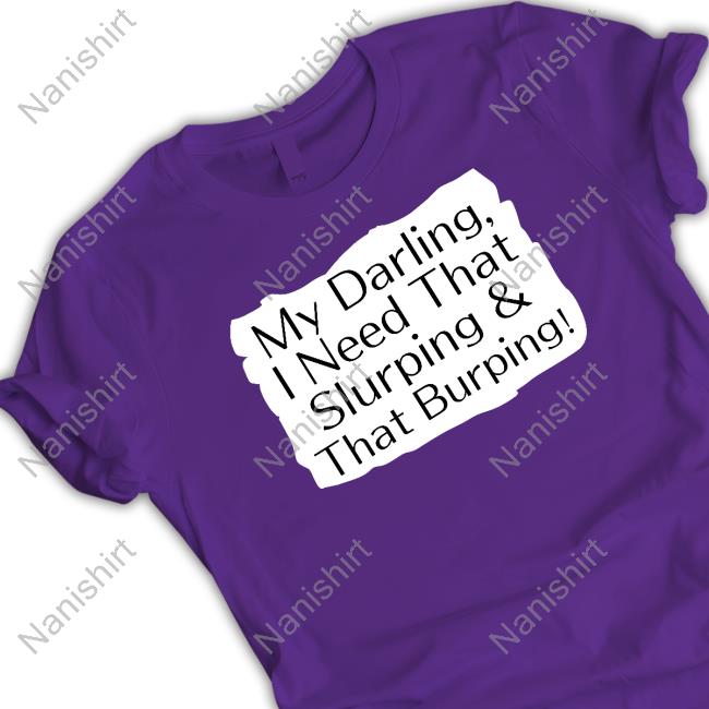 My Darling I Need That Slurping & That Burping T-Shirt