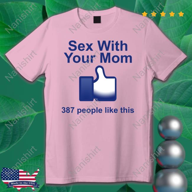 Sex With Your Mom 387 People Like This Shirts