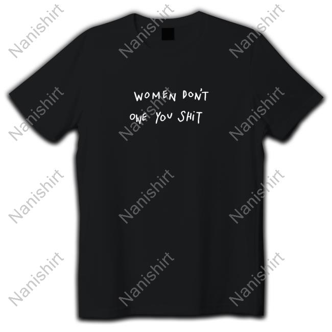 Official Women Don't Owe You Shit Shirts