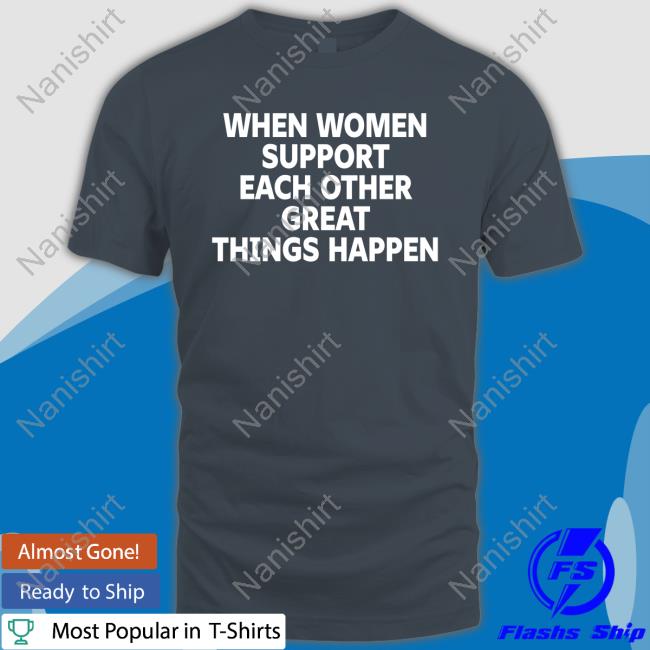 Official When Women Support Each Other Great Things Happen T Shirts