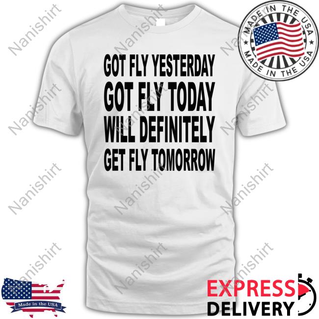 Official Got Fly Yesterday Got Fly Today Will Definitely Get Fly Tomorrow T-Shirt