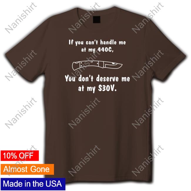 Official Knives If You Can't Handle Me At My 440c You Don't Deserve My At Me S30v Shirts