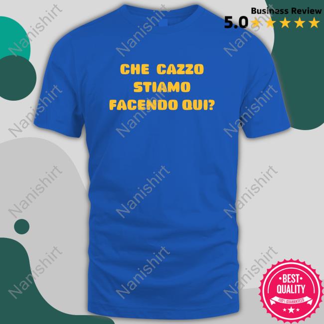 Official Che Cazzo Stiamo Facendo Qui Shirt Official Che Cazzo Stiamo Facendo Qui Sweatshirt