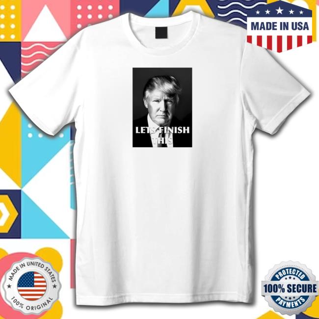 Donald Trump Let’S Finish This Shirts