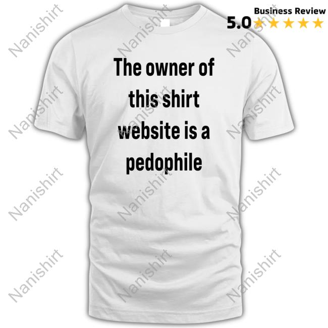 The Owner Of This Shirt Website Is A Pedophile Tee