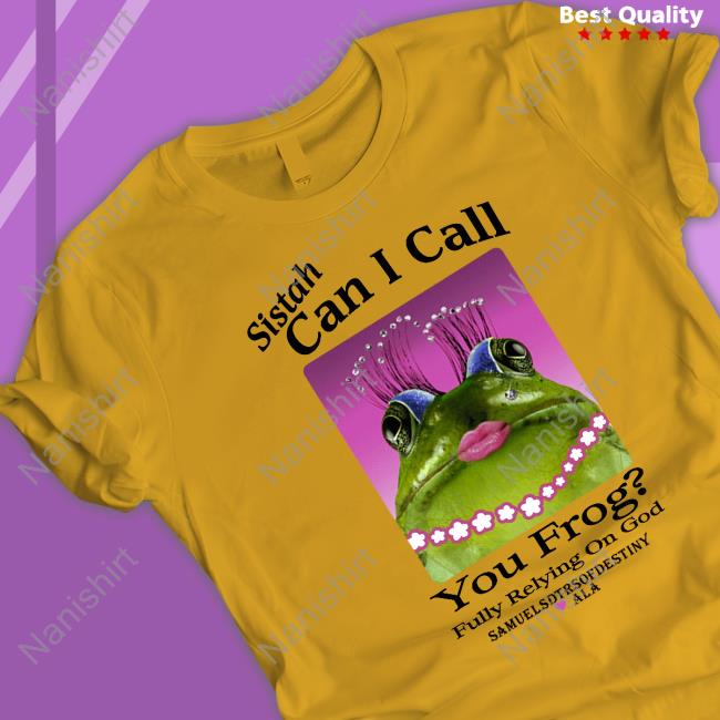 Shirts That Go Hard Sistah Can I Call You Frog Fully Relying On God Samuelsdtrsofdestiny Ala Shirts