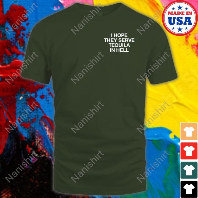 I Hope They Serve Tequila In Hell T Shirt