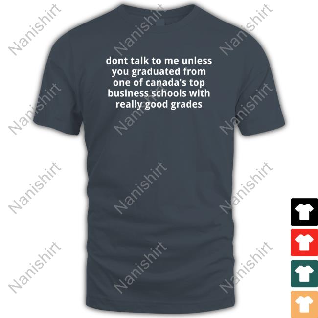 Dont Talk To Me Unless You Graduated From One Of Canada's Top Business Schools With Really Good Grades T Shirts