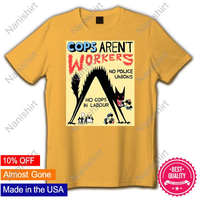 Cops Aren't Workers Shirts Official Cops Aren't Workers No Police Unions No Cops In Labour Shirt
