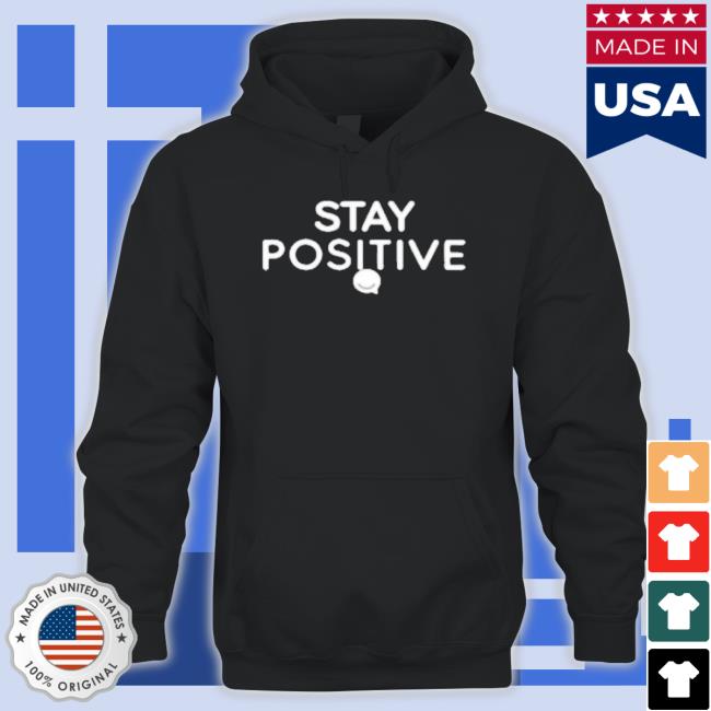 Stay Positive Logo Hooded Sweatshirt Stay Positive Logo Shirt