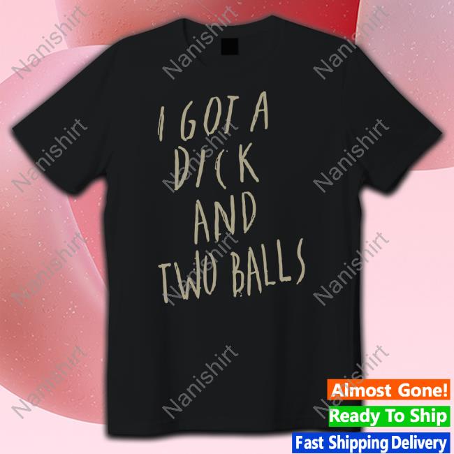Official I Got A Dick And Two Balls T Shirts