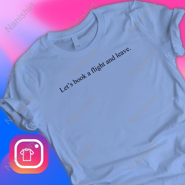 Let's Book A Flight And Leave Tee