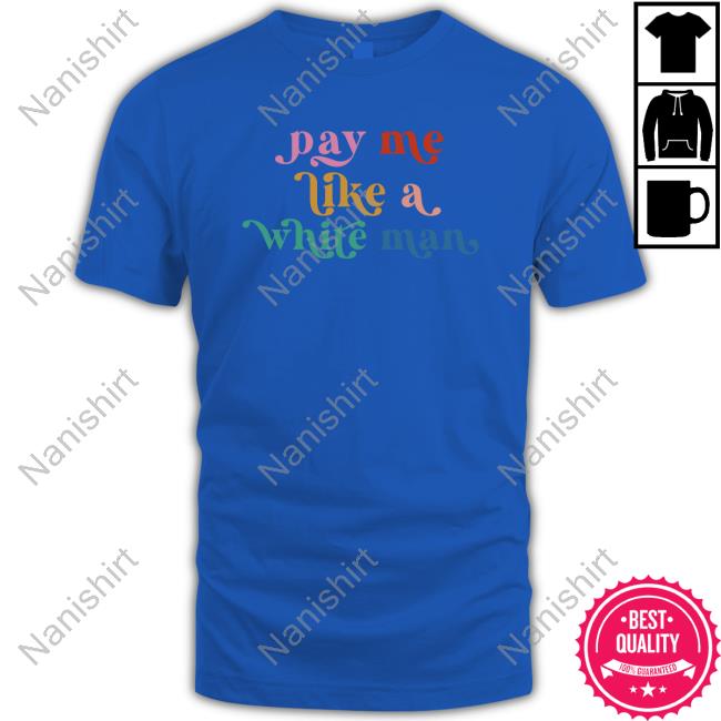 Pay Me Like A White Man Shirts