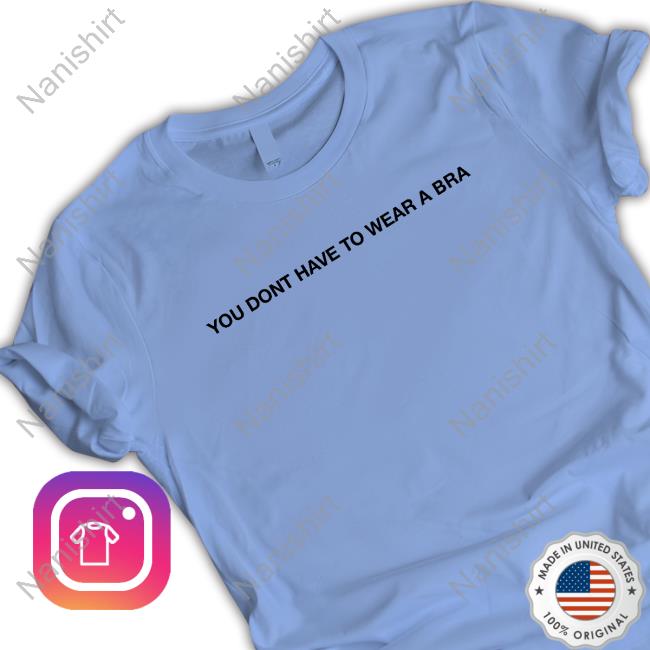 Official You Don't Have To Wear A Bra T Shirts