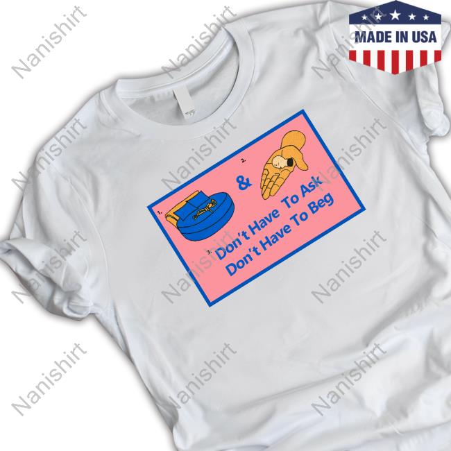 Official Don't Have To Ask Don't Have To Beg Shirt