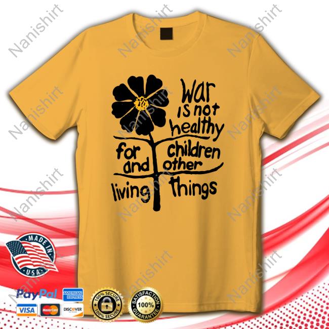 War Is Not Healthy For Children And Other Living Things Tee Shirt