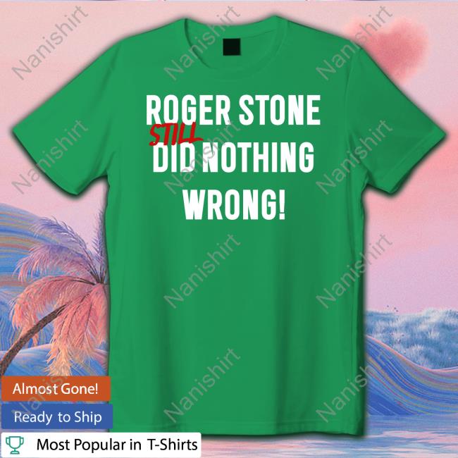Roger Stone Still Did Nothing Wrong Hoodie Rogerjstonejr Roger Stone Still Did Nothing Wrong Tee Shirt