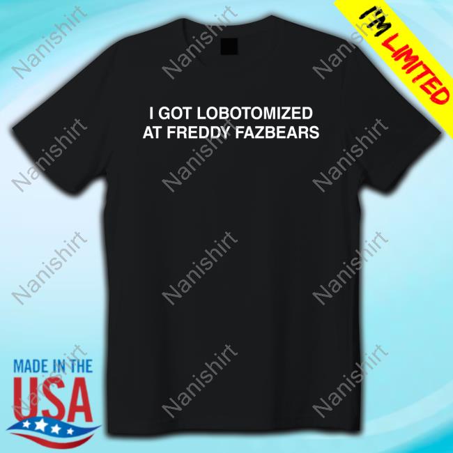 I Got Lobotomized At Freddy Fazbears Tee Shirt