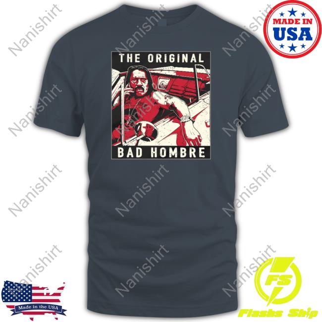Official The Original Bad Hombre Shirts