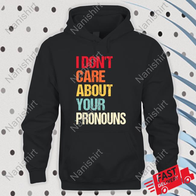 I Don't Care About Your Pronouns Shirt