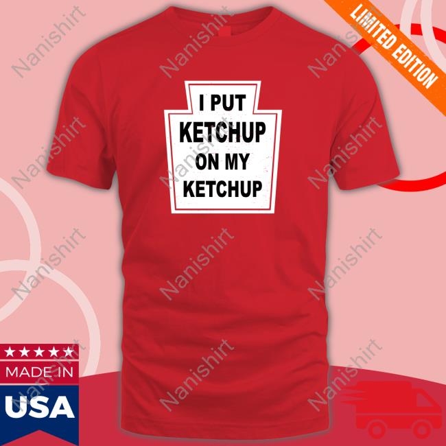 Official The New Yorker I Put Ketchup On My Ketchup Shirt