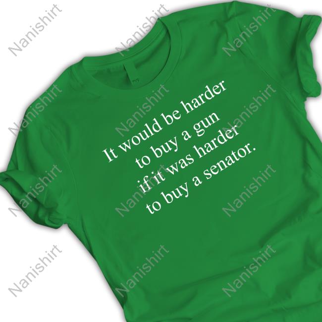 Hoarsewares Merch It Would Be Harder To Buy A Gun If It Was Harder To Buy A Senator T Shirt The Hoarse Whisperer