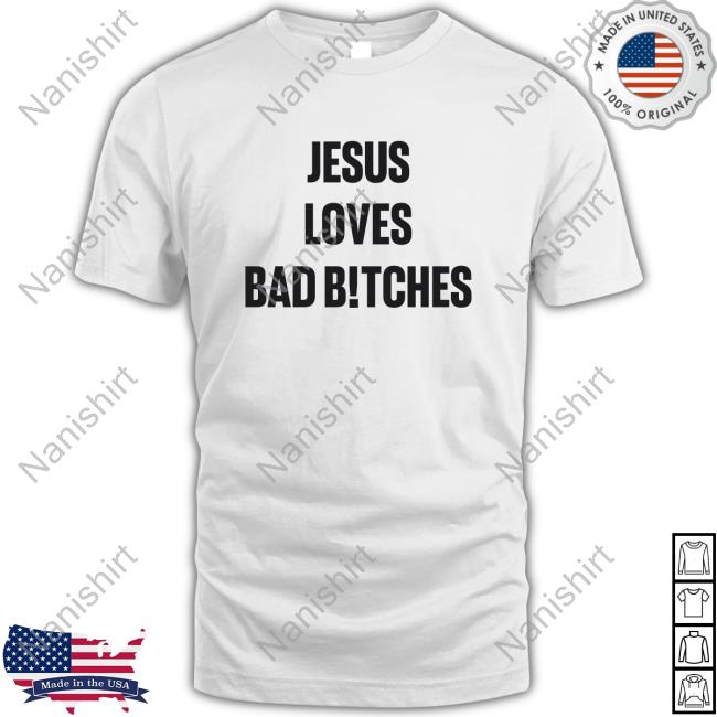 Jesus Loves Bad B!tches Shirt New