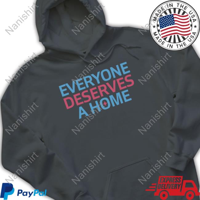 Everyone Deserves A Home Shirt