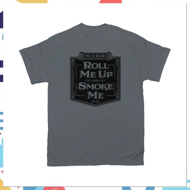 Official Nelson Merch Roll Me Up And Smoke Me Charcoal Shirts Willienelson