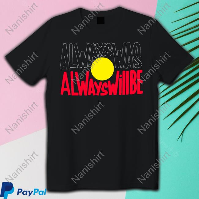 Always Was Always Will Be Tee Shirt