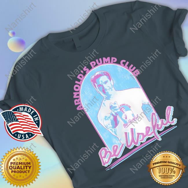 Arnold Schwarzenegger Arnold's Pump Club Be Useful T-Shirt