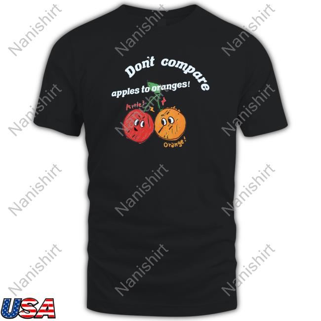 Don't Compare Apples To Oranges Tee Shirt