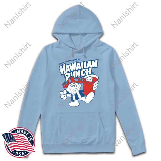 How About A Nice Hawaiian Punch Tee Official How About A Nice Hawaiian Punch Shirts