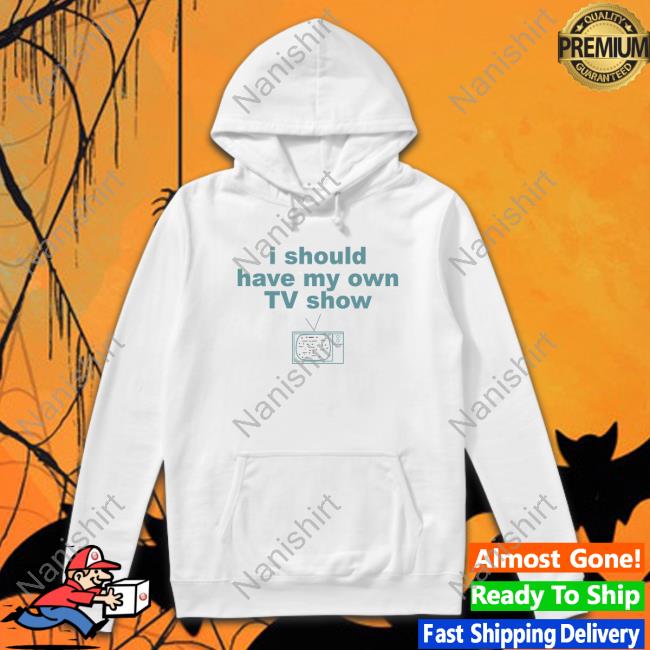 Official I Should Have My Own Tv Show Hoodie Sweatshirt