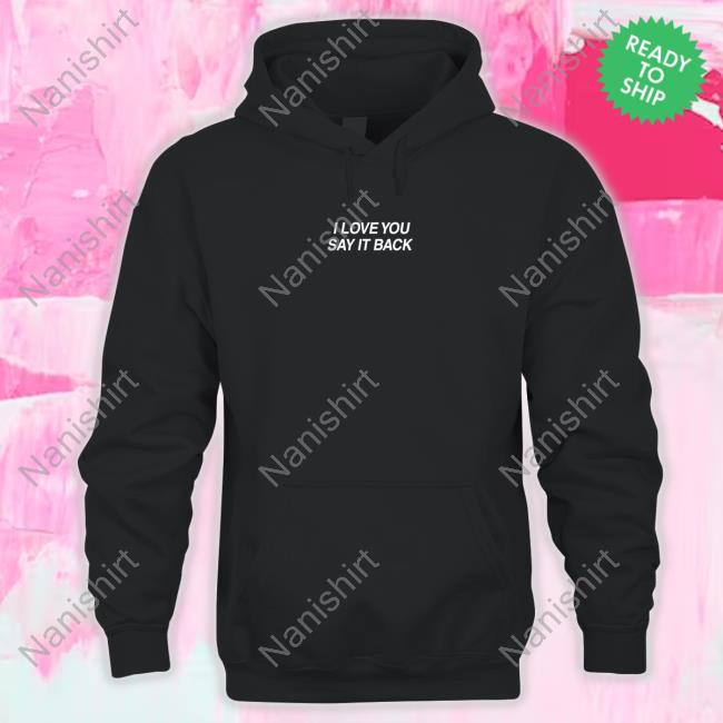 I Love You Say It Back Shirts