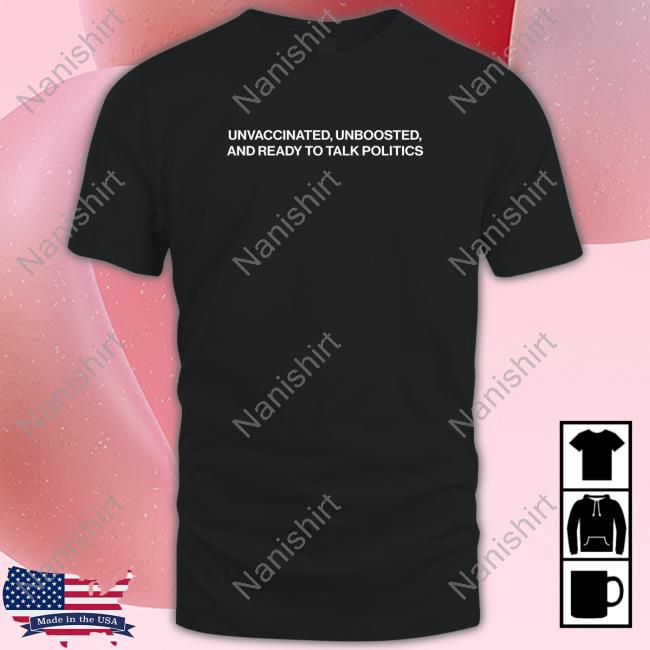 Shitheadsteve Merch Unvaccinated Unboosted And Ready To Talk Politics Shirt